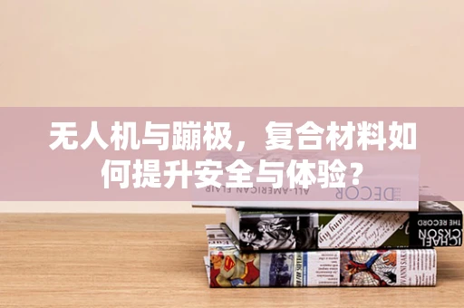 无人机与蹦极，复合材料如何提升安全与体验？