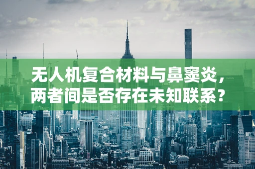 无人机复合材料与鼻窦炎，两者间是否存在未知联系？