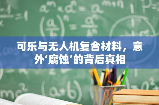 可乐与无人机复合材料，意外‘腐蚀’的背后真相