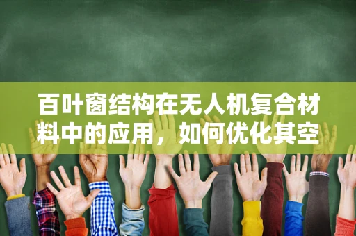 百叶窗结构在无人机复合材料中的应用，如何优化其空气动力学性能？