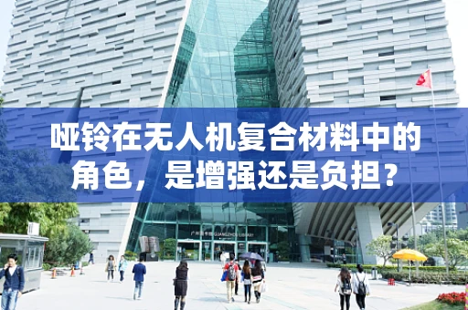 哑铃在无人机复合材料中的角色，是增强还是负担？