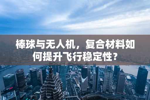 棒球与无人机，复合材料如何提升飞行稳定性？