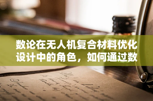 数论在无人机复合材料优化设计中的角色，如何通过数学规律提升材料性能？