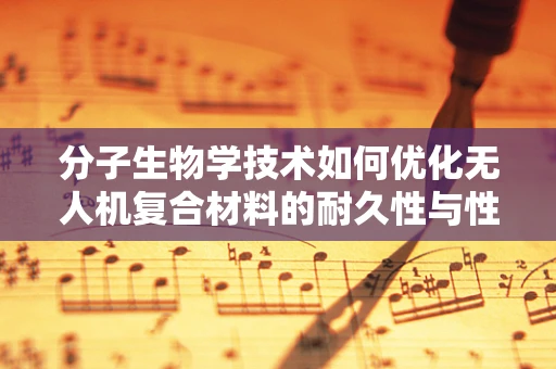 分子生物学技术如何优化无人机复合材料的耐久性与性能？