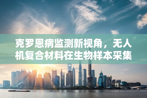克罗恩病监测新视角，无人机复合材料在生物样本采集中的应用挑战