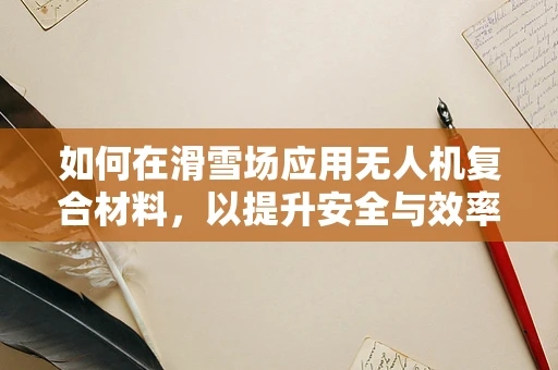 如何在滑雪场应用无人机复合材料，以提升安全与效率？
