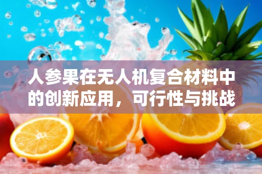 人参果在无人机复合材料中的创新应用，可行性与挑战何在？