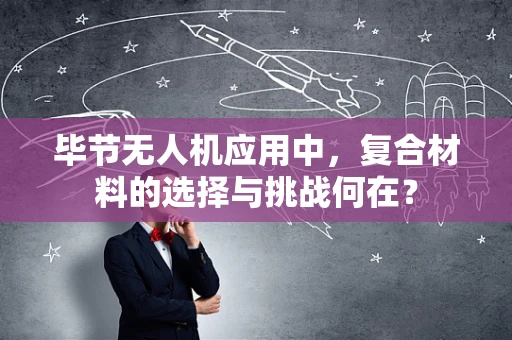 毕节无人机应用中，复合材料的选择与挑战何在？