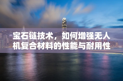 宝石链技术，如何增强无人机复合材料的性能与耐用性？