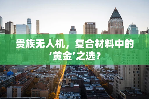 贵族无人机，复合材料中的‘黄金’之选？