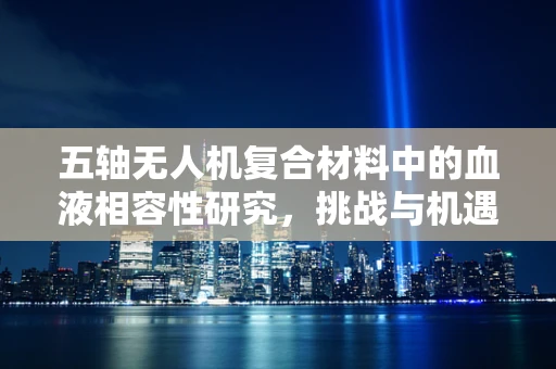 五轴无人机复合材料中的血液相容性研究，挑战与机遇