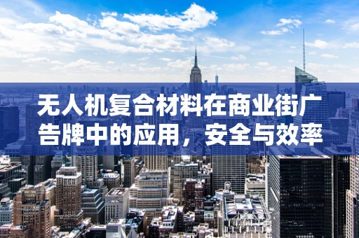 无人机复合材料在商业街广告牌中的应用，安全与效率的双重挑战
