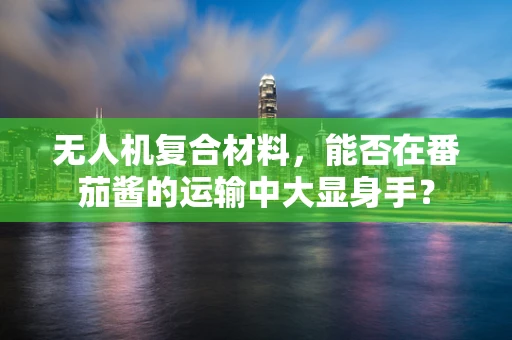 无人机复合材料，能否在番茄酱的运输中大显身手？