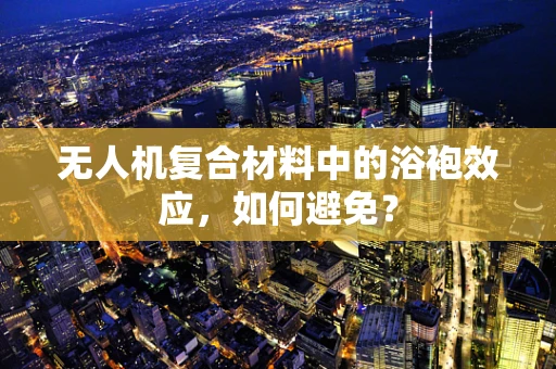 无人机复合材料中的浴袍效应，如何避免？
