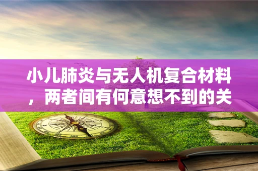 小儿肺炎与无人机复合材料，两者间有何意想不到的关联？