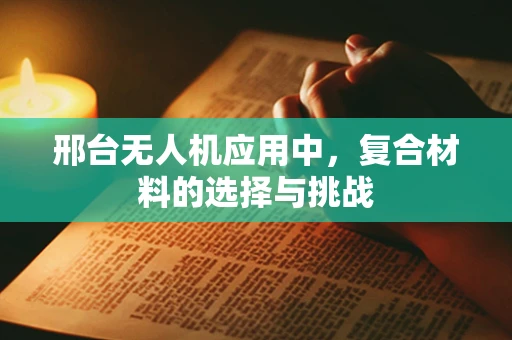邢台无人机应用中，复合材料的选择与挑战