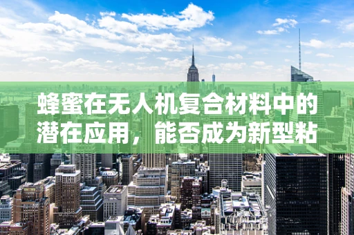 蜂蜜在无人机复合材料中的潜在应用，能否成为新型粘合剂？