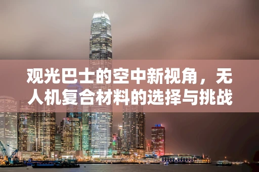 观光巴士的空中新视角，无人机复合材料的选择与挑战