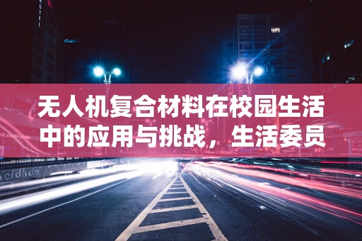 无人机复合材料在校园生活中的应用与挑战，生活委员的视角