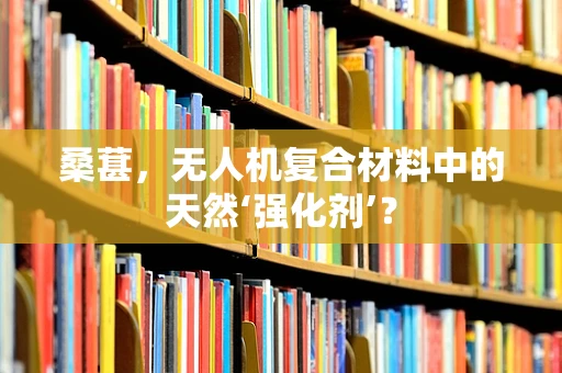 桑葚，无人机复合材料中的天然‘强化剂’？