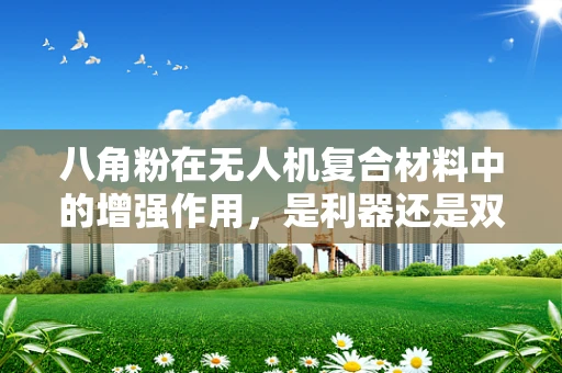 八角粉在无人机复合材料中的增强作用，是利器还是双刃剑？