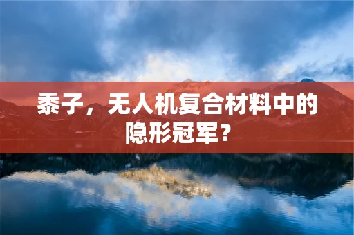 黍子，无人机复合材料中的隐形冠军？