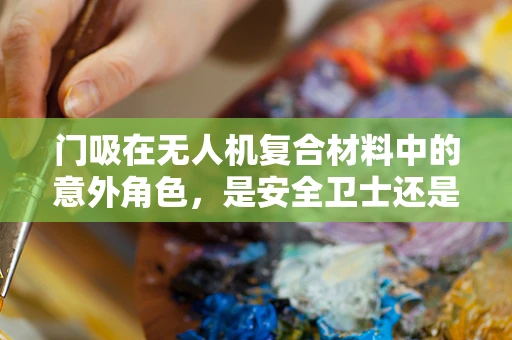 门吸在无人机复合材料中的意外角色，是安全卫士还是隐患制造者？
