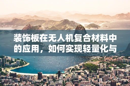 装饰板在无人机复合材料中的应用，如何实现轻量化与美观的双重提升？