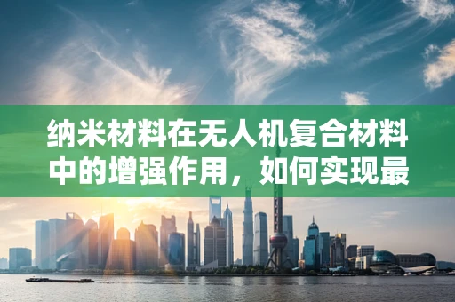纳米材料在无人机复合材料中的增强作用，如何实现最优性能？