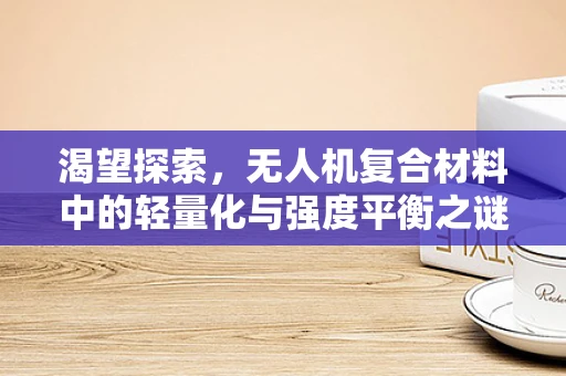 渴望探索，无人机复合材料中的轻量化与强度平衡之谜