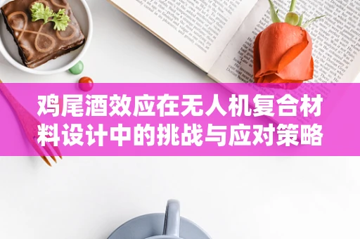 鸡尾酒效应在无人机复合材料设计中的挑战与应对策略