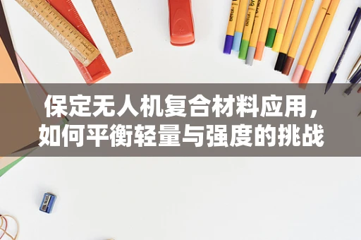保定无人机复合材料应用，如何平衡轻量与强度的挑战？