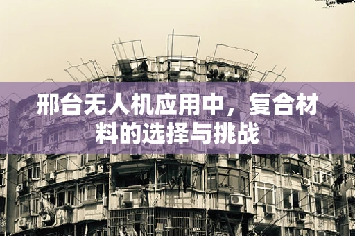 邢台无人机应用中，复合材料的选择与挑战