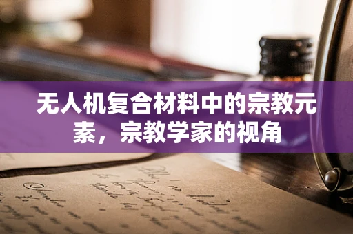 无人机复合材料中的宗教元素，宗教学家的视角