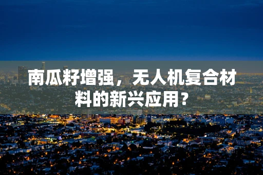 南瓜籽增强，无人机复合材料的新兴应用？