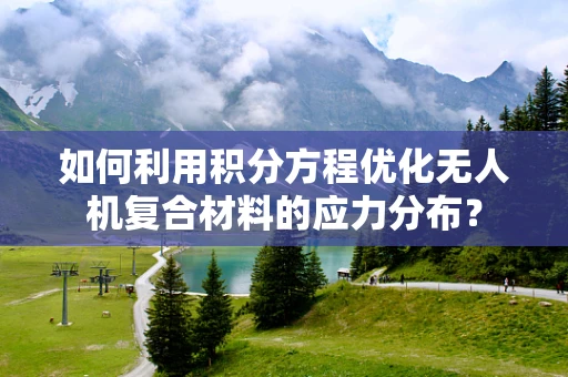 如何利用积分方程优化无人机复合材料的应力分布？