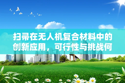 扫帚在无人机复合材料中的创新应用，可行性与挑战何在？