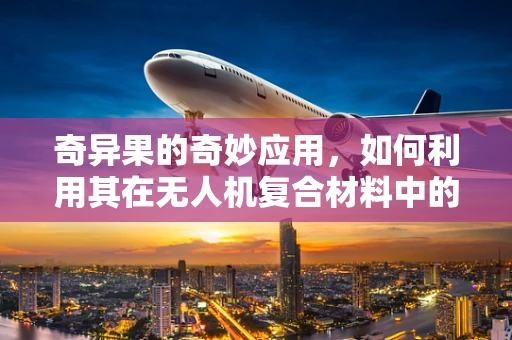 奇异果的奇妙应用，如何利用其在无人机复合材料中的创新潜力？