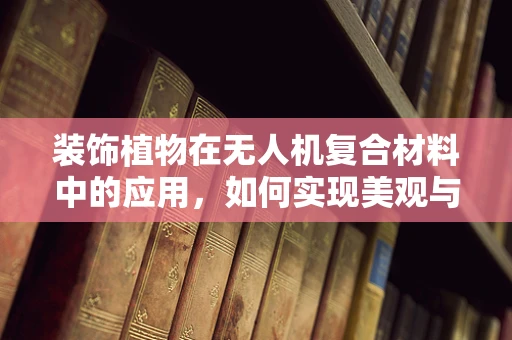 装饰植物在无人机复合材料中的应用，如何实现美观与性能的双重提升？