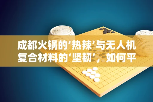 成都火锅的‘热辣’与无人机复合材料的‘坚韧’，如何平衡两者在极端环境下的表现？