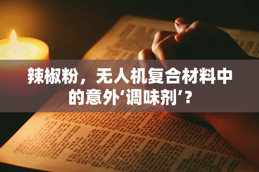 辣椒粉，无人机复合材料中的意外‘调味剂’？