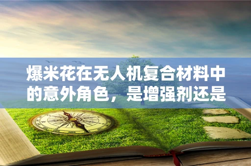 爆米花在无人机复合材料中的意外角色，是增强剂还是谜团？