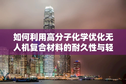 如何利用高分子化学优化无人机复合材料的耐久性与轻量化？