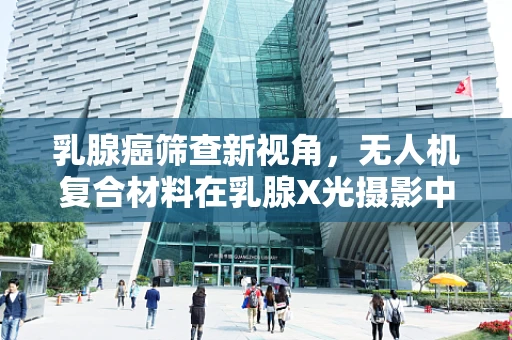 乳腺癌筛查新视角，无人机复合材料在乳腺X光摄影中的应用潜力