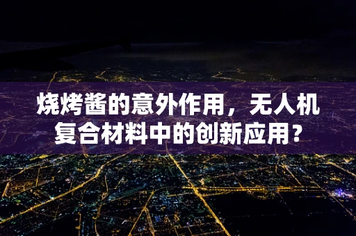 烧烤酱的意外作用，无人机复合材料中的创新应用？