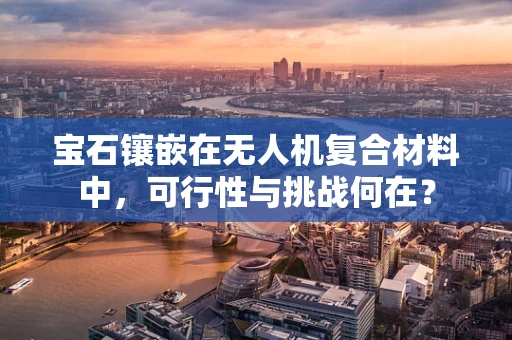 宝石镶嵌在无人机复合材料中，可行性与挑战何在？