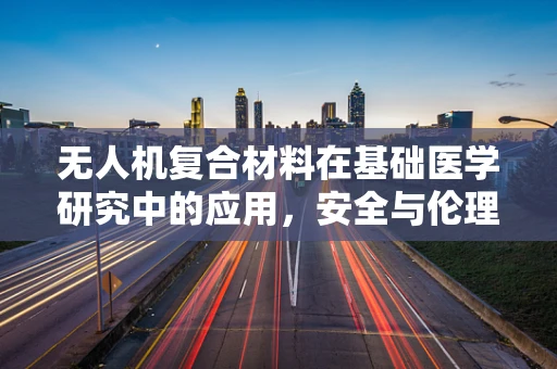无人机复合材料在基础医学研究中的应用，安全与伦理的边界探索
