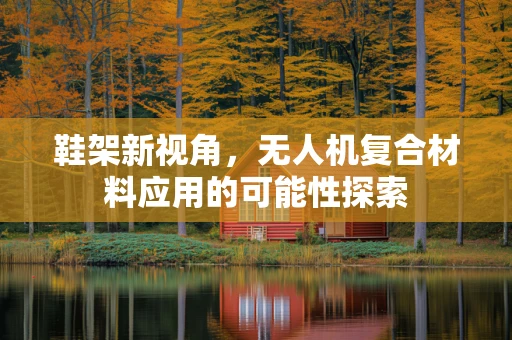 鞋架新视角，无人机复合材料应用的可能性探索