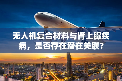 无人机复合材料与肾上腺疾病，是否存在潜在关联？