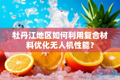 牡丹江地区如何利用复合材料优化无人机性能？